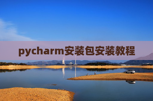 pycharm安装包安装教程 pycharm安装包安装教程